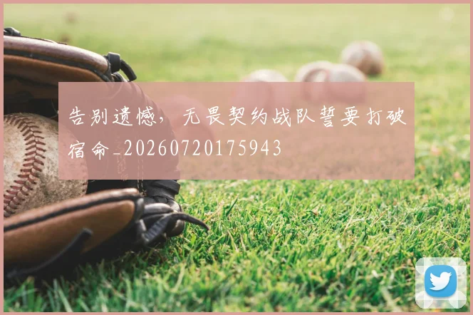 告别遗憾，无畏契约战队誓要打破宿命_20260720175943