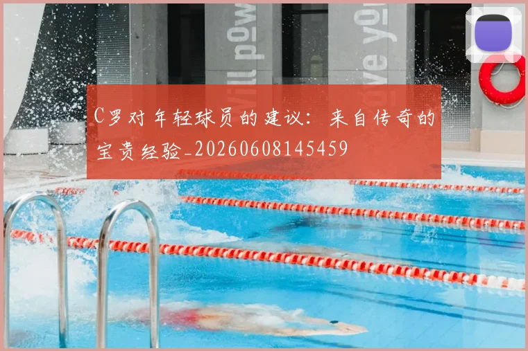 C罗对年轻球员的建议：来自传奇的宝贵经验_20260608145459