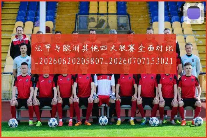 法甲与欧洲其他四大联赛全面对比_20260620205807_20260707153021