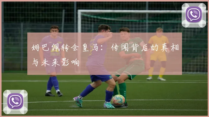 姆巴佩转会皇马:传闻背后的真相与未来影响