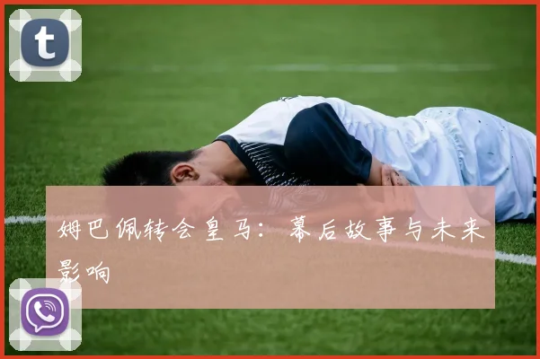 姆巴佩转会皇马:幕后故事与未来影响