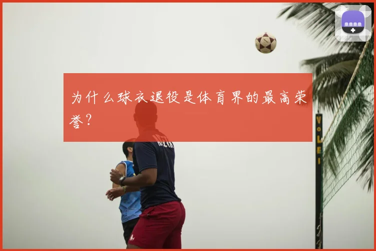 为什么球衣退役是体育界的最高荣誉？