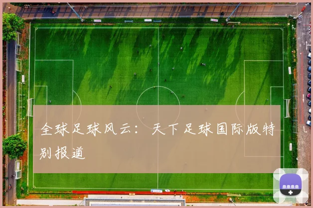 全球足球风云:天下足球国际版特别报道