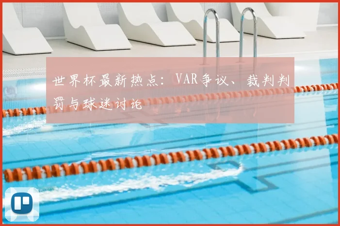 世界杯最新热点:VAR争议、裁判判罚与球迷讨论