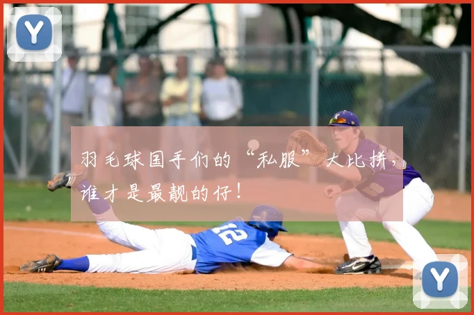 羽毛球国手们的“私服”大比拼，谁才是最靓的仔！