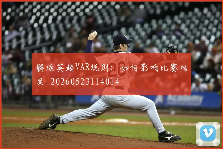 解读英超VAR规则：如何影响比赛结果_20260523114014