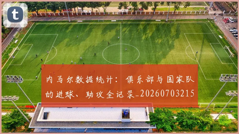 内马尔数据统计：俱乐部与国家队的进球、助攻全记录_20260703215312