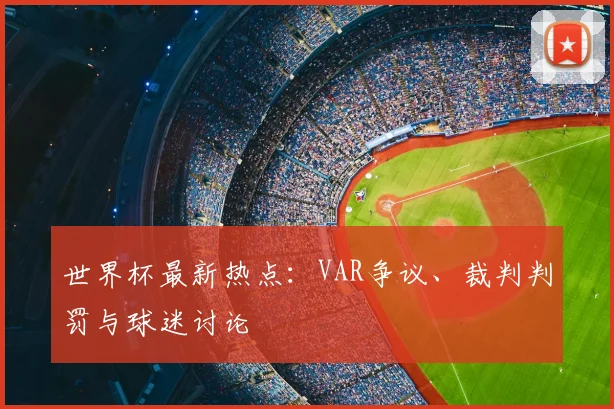 世界杯最新热点:VAR争议、裁判判罚与球迷讨论