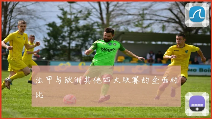 法甲与欧洲其他四大联赛的全面对比