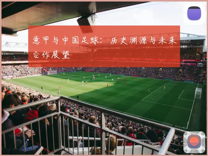意甲与中国足球:历史渊源与未来合作展望