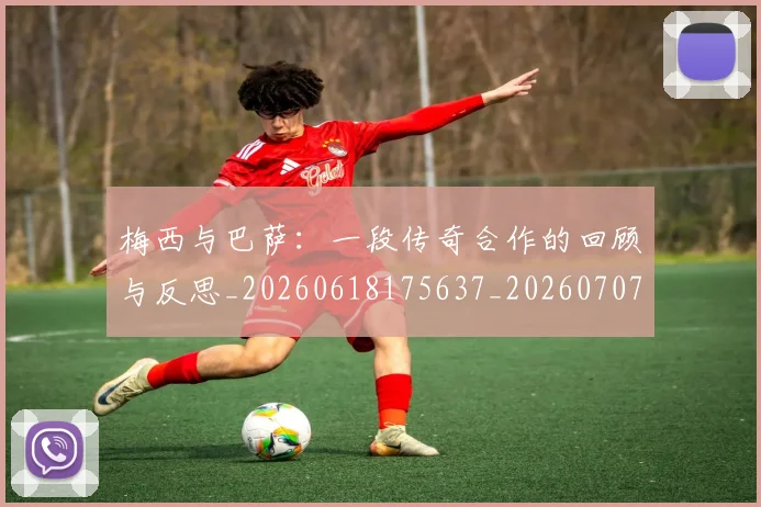 梅西与巴萨:一段传奇合作的回顾与反思_20260618175637_20260707022817