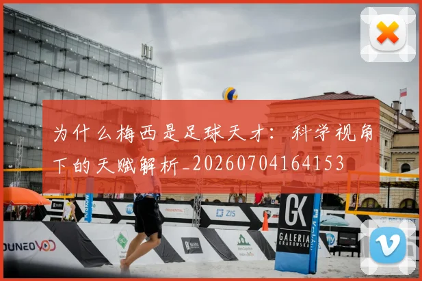 为什么梅西是足球天才：科学视角下的天赋解析_20260704164153