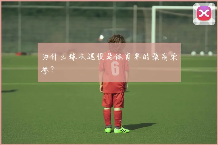 为什么球衣退役是体育界的最高荣誉？