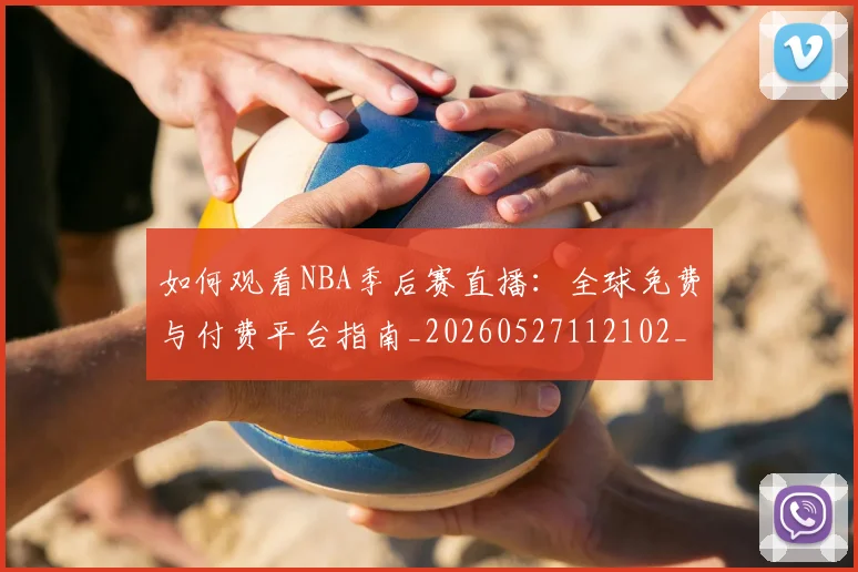 如何观看NBA季后赛直播：全球免费与付费平台指南_20260527112102_20260703230718