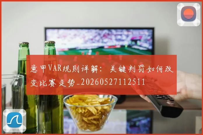 意甲VAR规则详解:关键判罚如何改变比赛走势_20260527112511