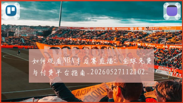 如何观看NBA季后赛直播:全球免费与付费平台指南_20260527112102_20260703230718