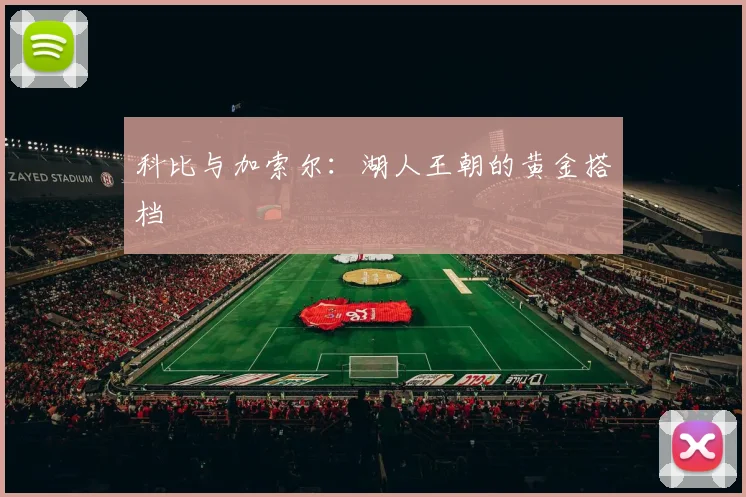 科比与加索尔：湖人王朝的黄金搭档