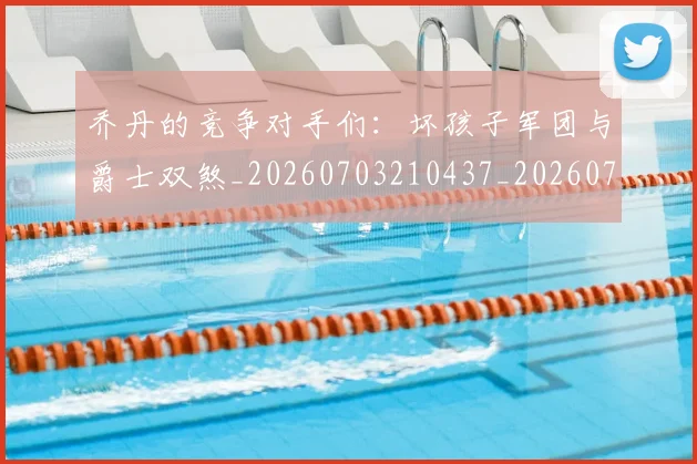 乔丹的竞争对手们：坏孩子军团与爵士双煞_20260703210437_20260716192434