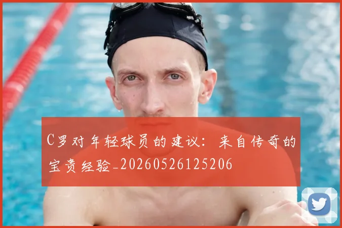 C罗对年轻球员的建议:来自传奇的宝贵经验_20260526125206