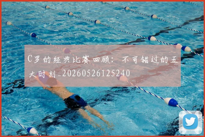 C罗的经典比赛回顾:不可错过的五大时刻_20260526125240