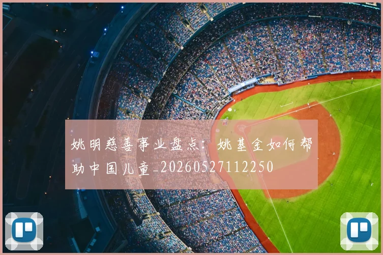 姚明慈善事业盘点：姚基金如何帮助中国儿童_20260527112250