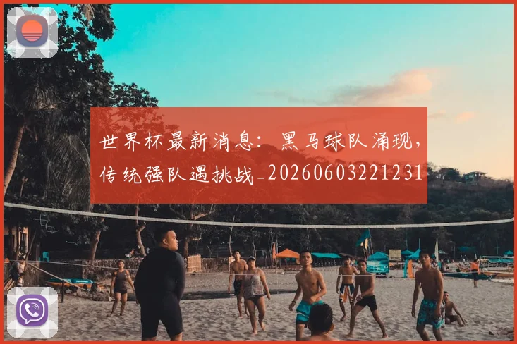世界杯最新消息:黑马球队涌现,传统强队遇挑战_20260603221231