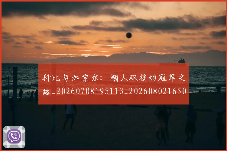 科比与加索尔：湖人双核的冠军之路_20260708195113_20260802165018