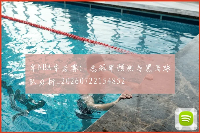 年NBA季后赛：总冠军预测与黑马球队分析_20260722154852